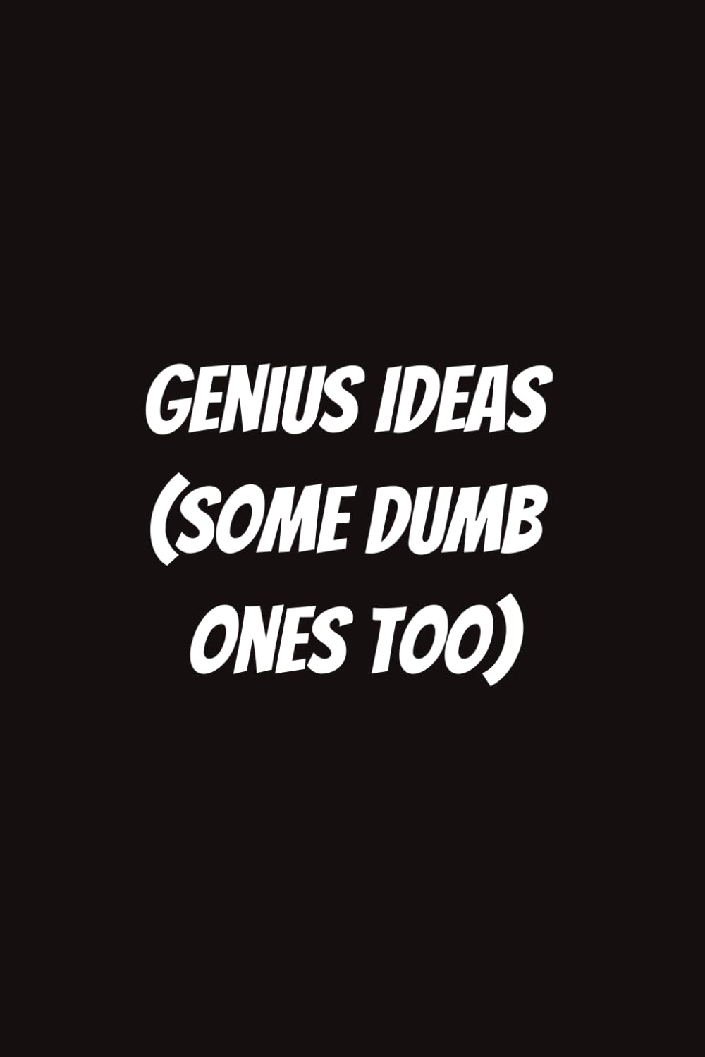 Genius Ideas (Some Dumb Ones Too)