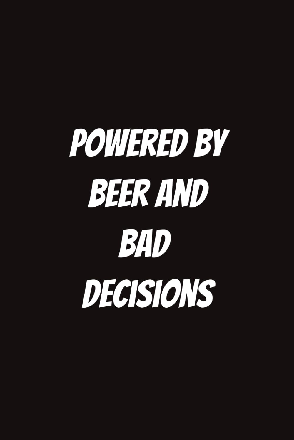Powered by Beer and Bad Decisions
