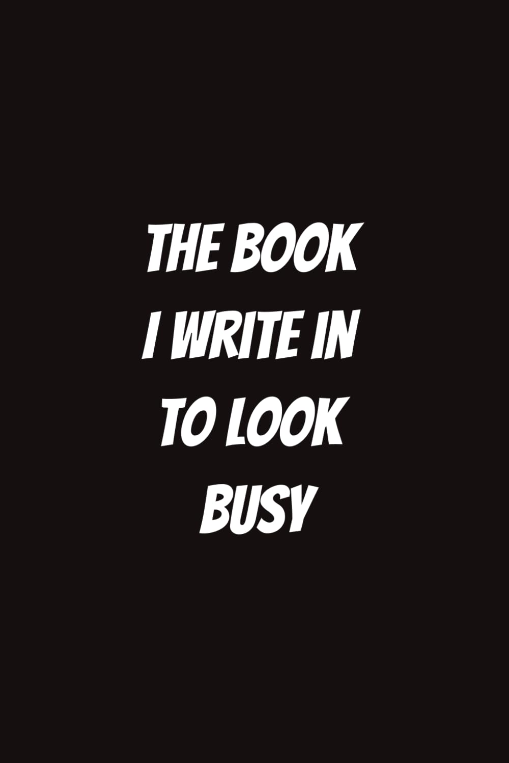 The Book I Write In to Look Busy: Funny Notebook
